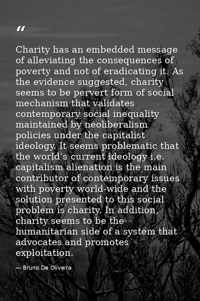 Charity has an embedded message of alleviating the consequences of poverty and not of eradicating it. As the evidence su — Bruno De Oliveira