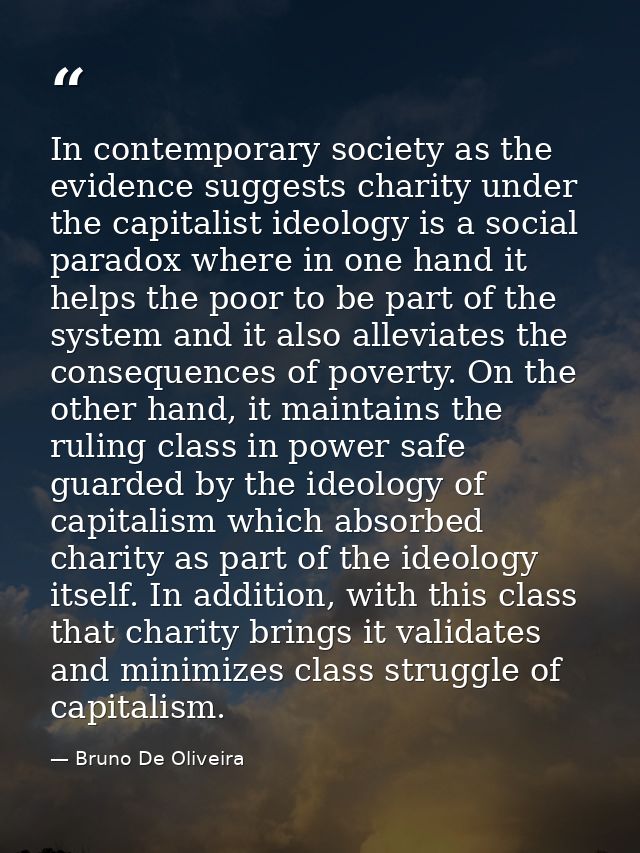 In contemporary society as the evidence suggests charity under the capitalist ideology is a social paradox where in one  — Bruno De Oliveira