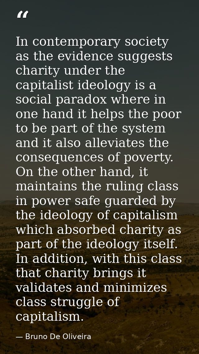 In contemporary society as the evidence suggests charity under the capitalist ideology is a social paradox where in one  — Bruno De Oliveira
