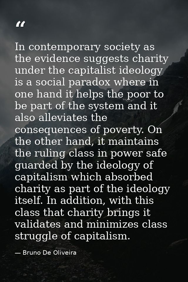In contemporary society as the evidence suggests charity under the capitalist ideology is a social paradox where in one  — Bruno De Oliveira