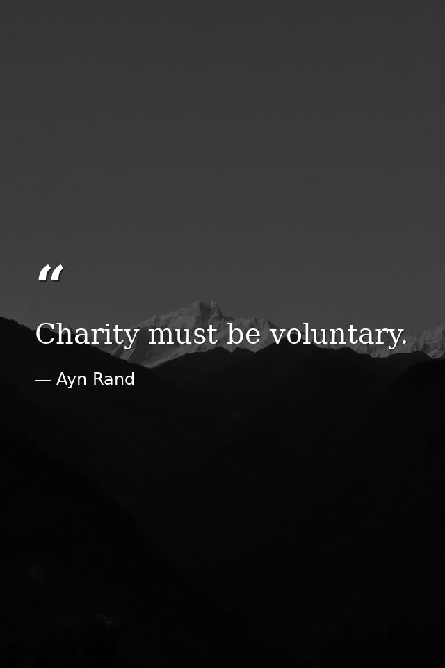 Charity must be voluntary. — Ayn Rand