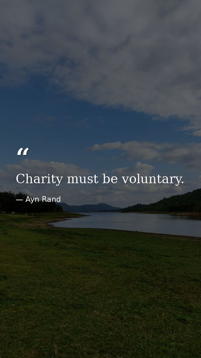 Charity must be voluntary. — Ayn Rand