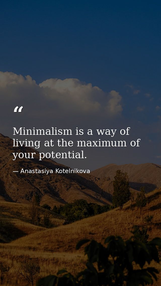 Minimalism is a way of living at the maximum of your potential. — Anastasiya Kotelnikova