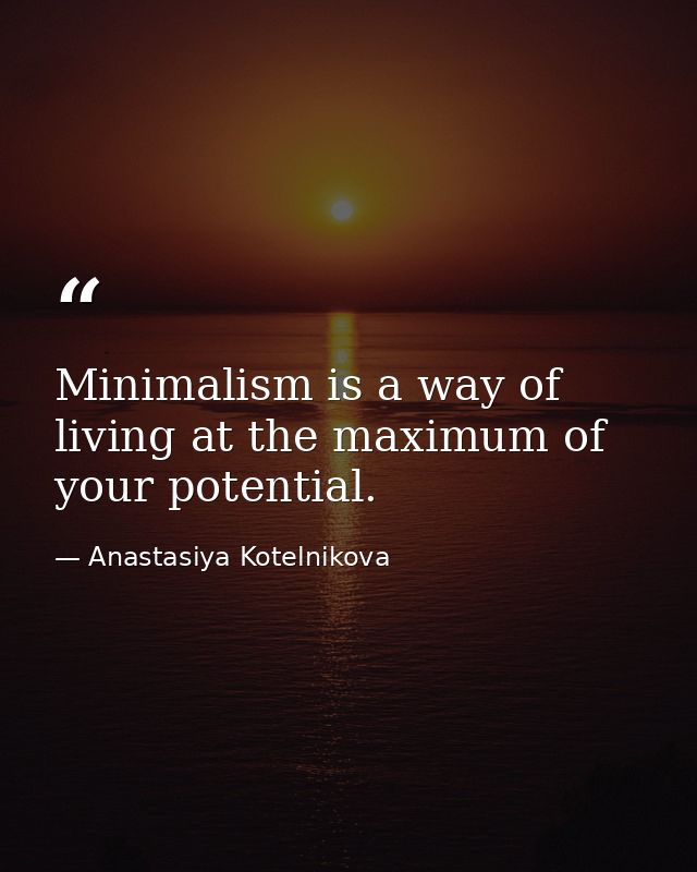 Minimalism is a way of living at the maximum of your potential. — Anastasiya Kotelnikova