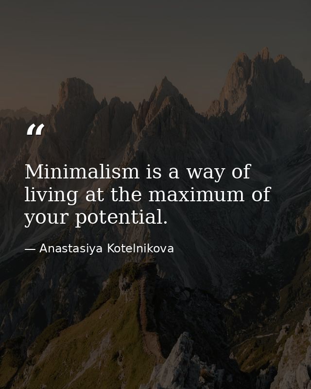 Minimalism is a way of living at the maximum of your potential. — Anastasiya Kotelnikova