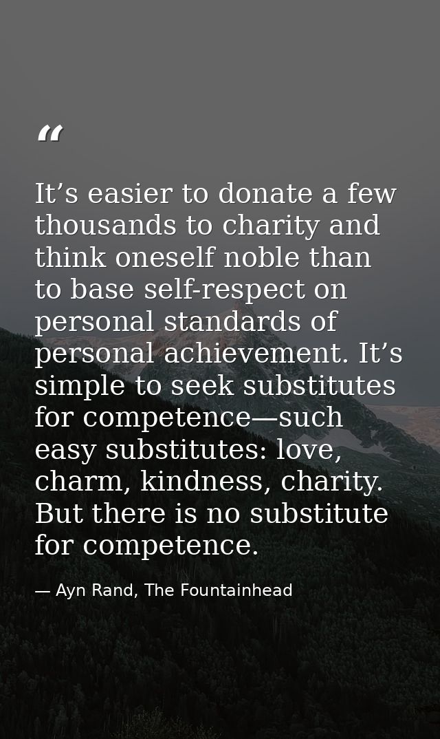 It’s easier to donate a few thousands to charity and think oneself noble than to base self-respect on personal standards — Ayn Rand, The Fountainhead