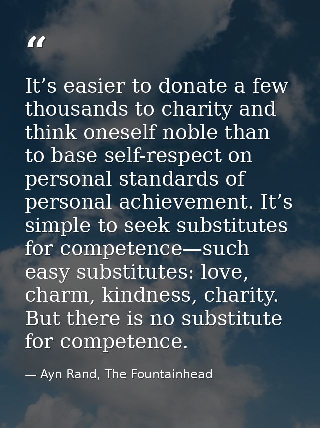 It’s easier to donate a few thousands to charity and think oneself noble than to base self-respect on personal standards — Ayn Rand, The Fountainhead