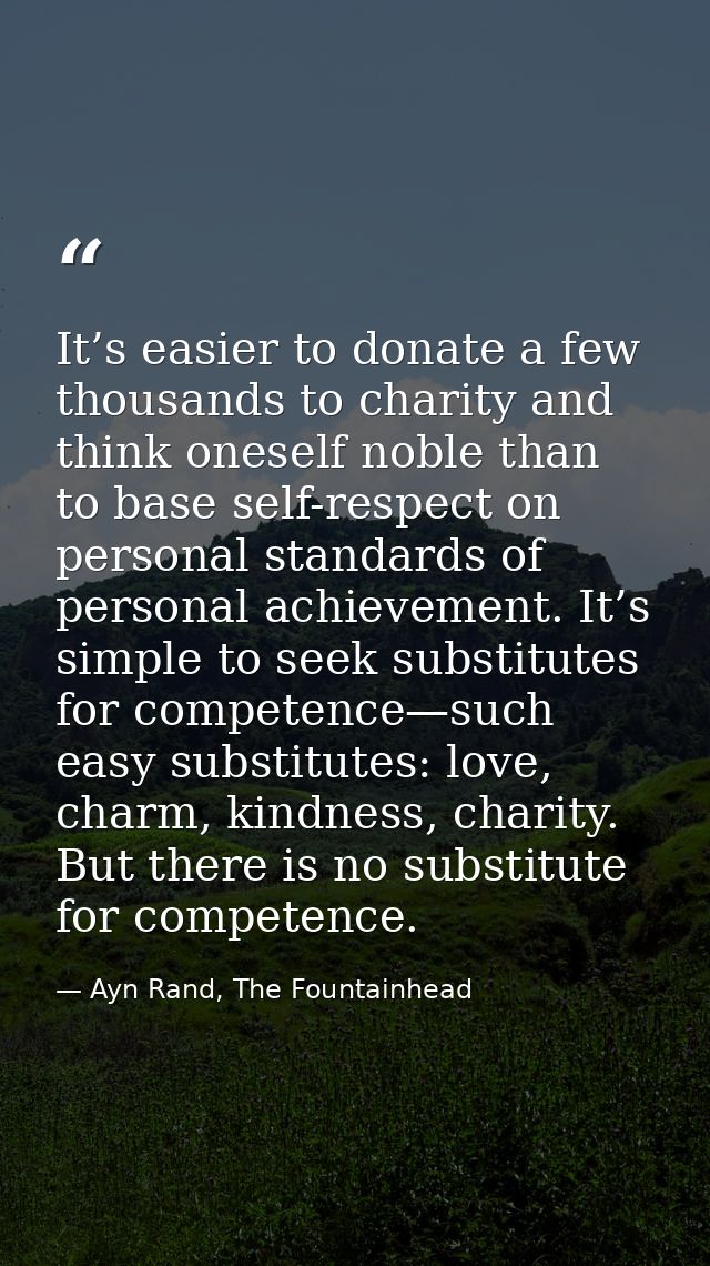 It’s easier to donate a few thousands to charity and think oneself noble than to base self-respect on personal standards — Ayn Rand, The Fountainhead