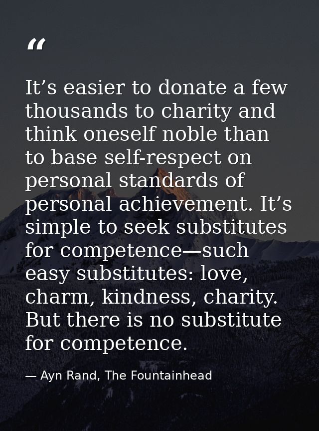 It’s easier to donate a few thousands to charity and think oneself noble than to base self-respect on personal standards — Ayn Rand, The Fountainhead