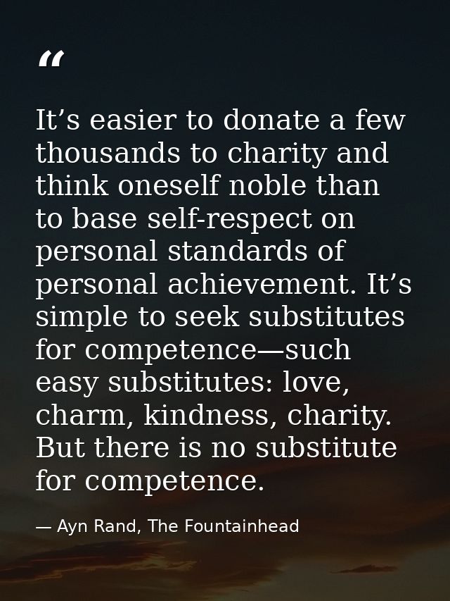 It’s easier to donate a few thousands to charity and think oneself noble than to base self-respect on personal standards — Ayn Rand, The Fountainhead