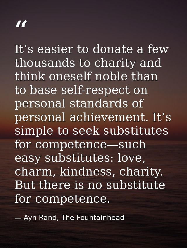 It’s easier to donate a few thousands to charity and think oneself noble than to base self-respect on personal standards — Ayn Rand, The Fountainhead