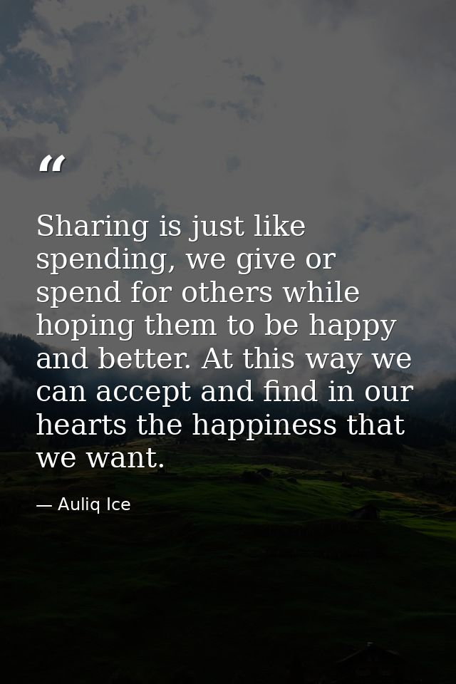 Sharing is just like spending, we give or spend for others while hoping them to be happy and better. At this way we can  — Auliq Ice