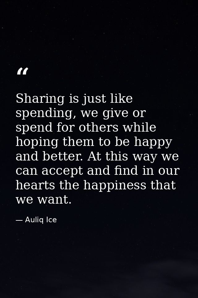 Sharing is just like spending, we give or spend for others while hoping them to be happy and better. At this way we can  — Auliq Ice