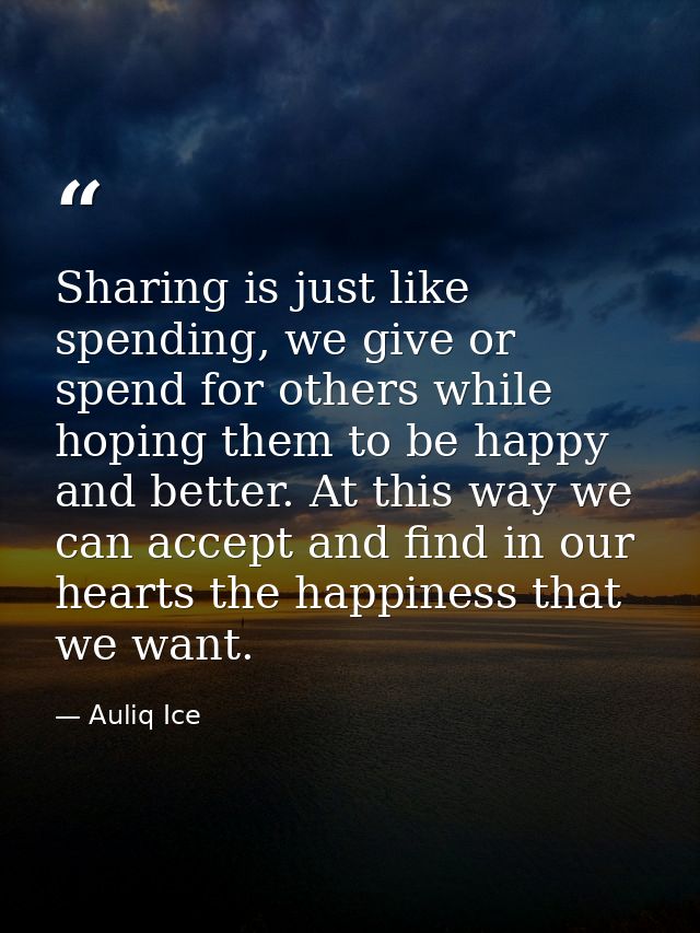 Sharing is just like spending, we give or spend for others while hoping them to be happy and better. At this way we can  — Auliq Ice