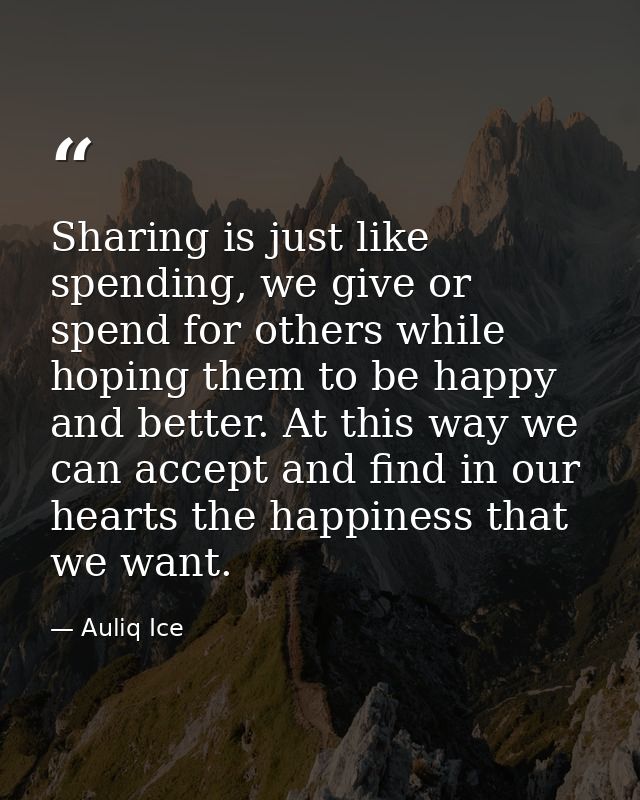 Sharing is just like spending, we give or spend for others while hoping them to be happy and better. At this way we can  — Auliq Ice