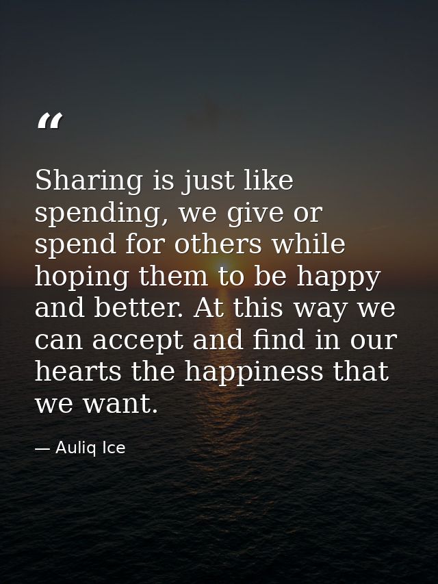 Sharing is just like spending, we give or spend for others while hoping them to be happy and better. At this way we can  — Auliq Ice