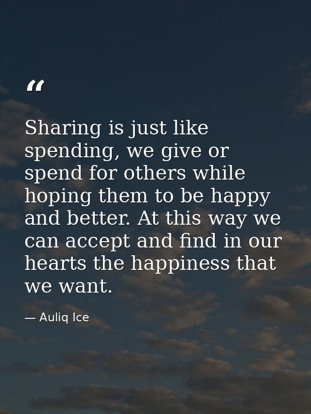 Sharing is just like spending, we give or spend for others while hoping them to be happy and better. At this way we can  — Auliq Ice