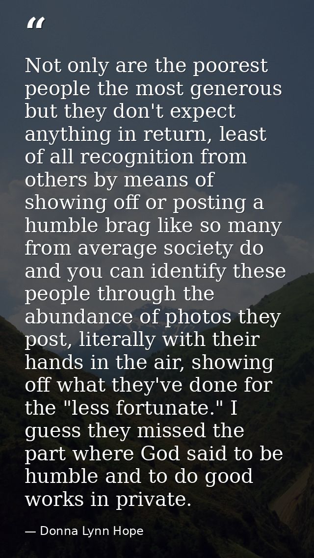 Not only are the poorest people the most generous but they don't expect anything in return, least of all recognition fro — Donna Lynn Hope