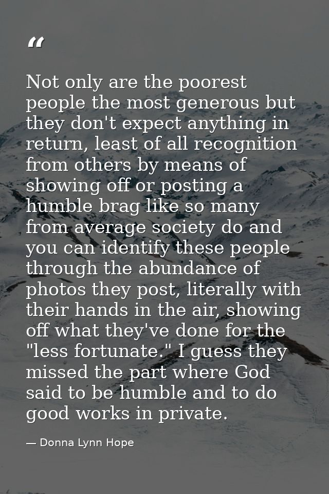 Not only are the poorest people the most generous but they don't expect anything in return, least of all recognition fro — Donna Lynn Hope
