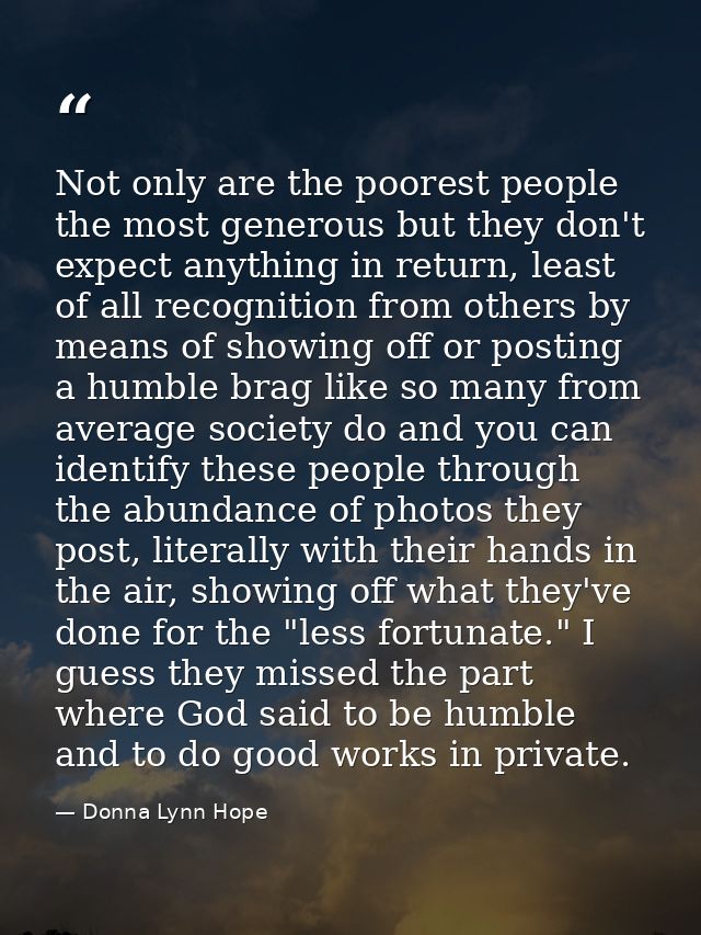 Not only are the poorest people the most generous but they don't expect anything in return, least of all recognition fro — Donna Lynn Hope