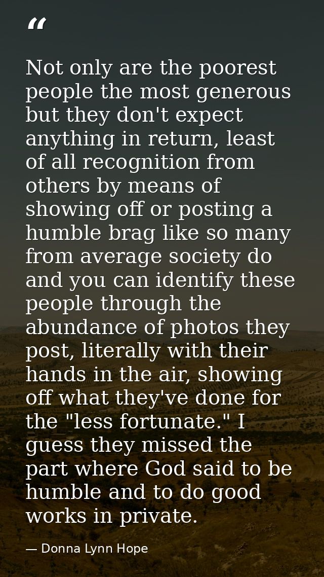 Not only are the poorest people the most generous but they don't expect anything in return, least of all recognition fro — Donna Lynn Hope