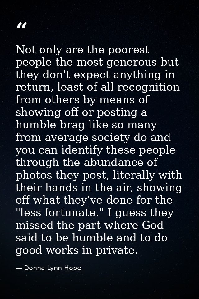 Not only are the poorest people the most generous but they don't expect anything in return, least of all recognition fro — Donna Lynn Hope