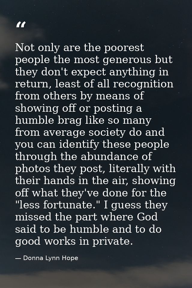 Not only are the poorest people the most generous but they don't expect anything in return, least of all recognition fro — Donna Lynn Hope