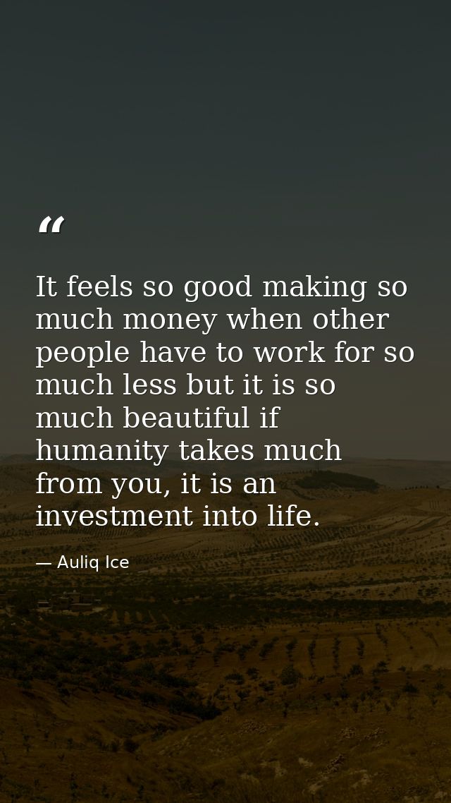 It feels so good making so much money when other people have to work for so much less but it is so much beautiful if hum — Auliq Ice