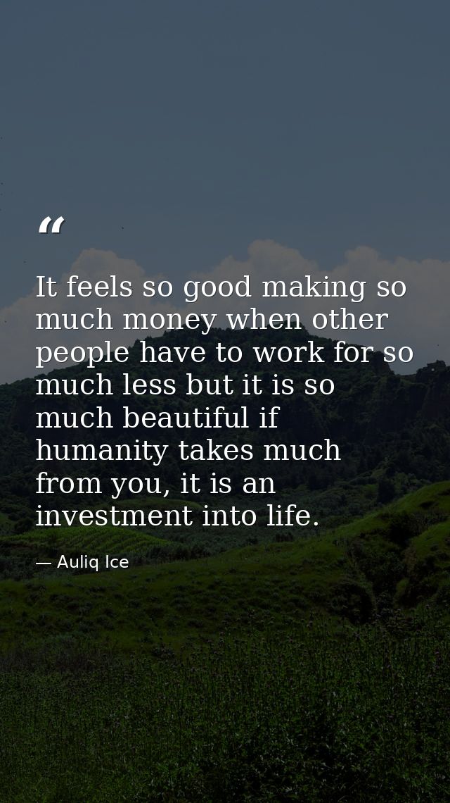 It feels so good making so much money when other people have to work for so much less but it is so much beautiful if hum — Auliq Ice