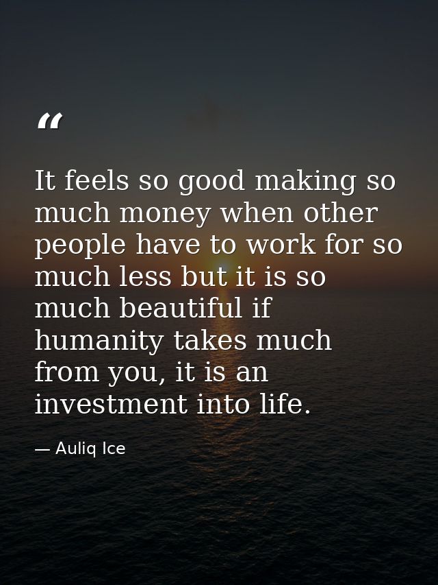 It feels so good making so much money when other people have to work for so much less but it is so much beautiful if hum — Auliq Ice