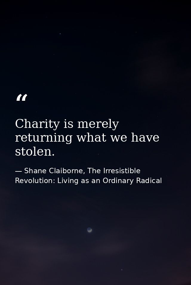 Charity is merely returning what we have stolen. — Shane Claiborne, The Irresistible Revolution: Living as an Ordinary Radical