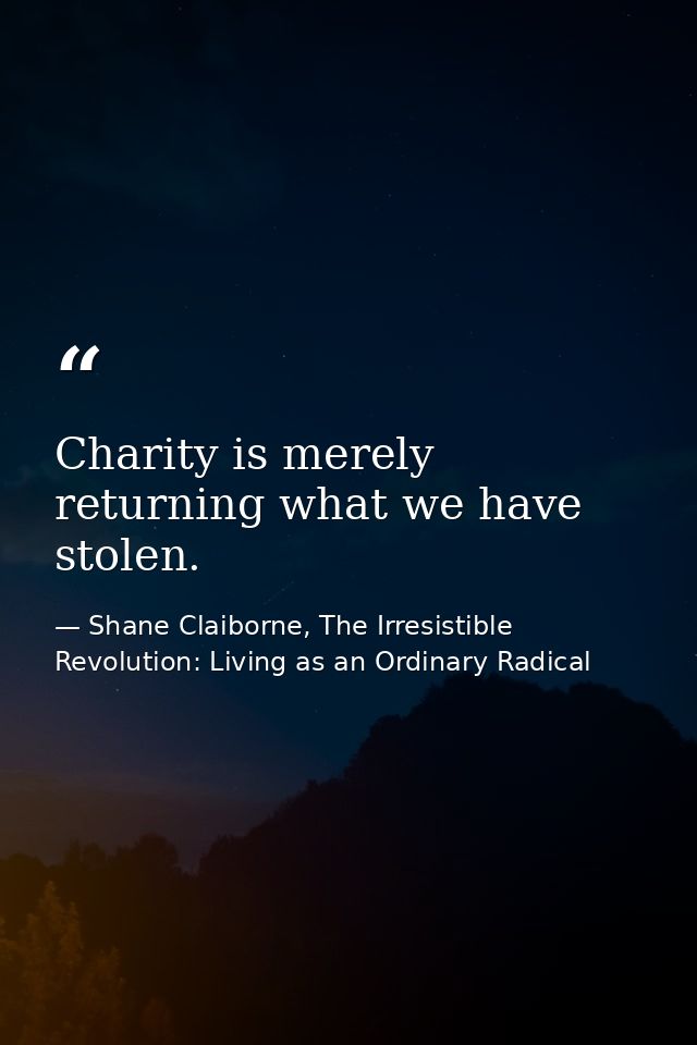 Charity is merely returning what we have stolen. — Shane Claiborne, The Irresistible Revolution: Living as an Ordinary Radical