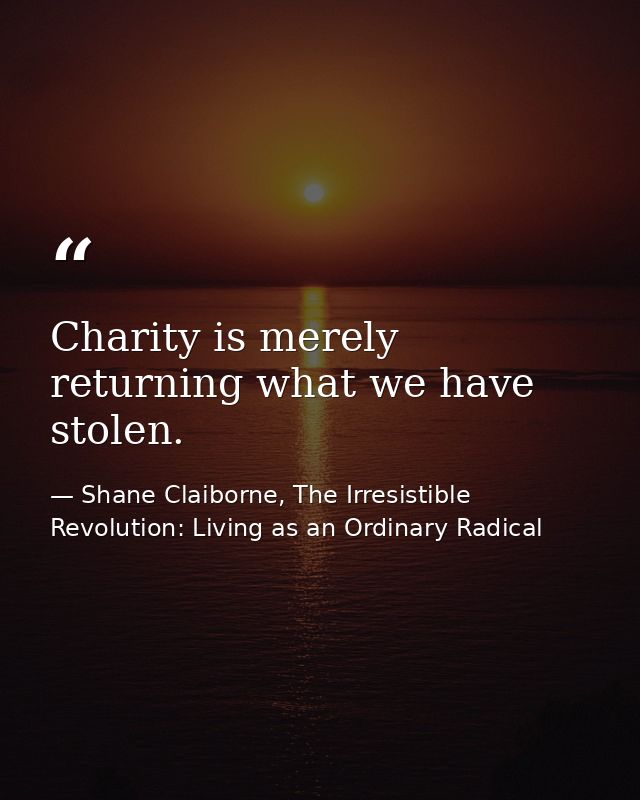 Charity is merely returning what we have stolen. — Shane Claiborne, The Irresistible Revolution: Living as an Ordinary Radical