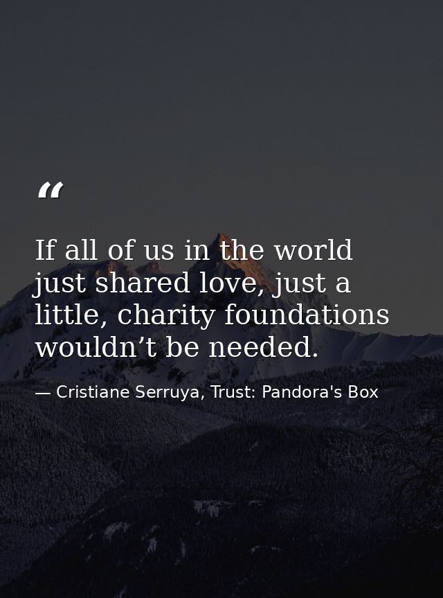 If all of us in the world just shared love, just a little, charity foundations wouldn’t be needed. — Cristiane Serruya, Trust: Pandora's Box