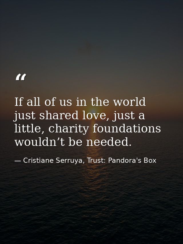 If all of us in the world just shared love, just a little, charity foundations wouldn’t be needed. — Cristiane Serruya, Trust: Pandora's Box