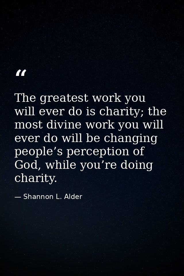 The greatest work you will ever do is charity; the most divine work you will ever do will be changing people’s perceptio — Shannon L. Alder