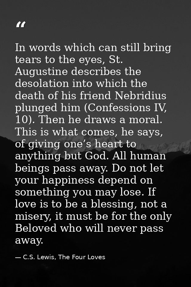 In words which can still bring tears to the eyes, St. Augustine describes the desolation into which the death of his fri — C.S. Lewis, The Four Loves