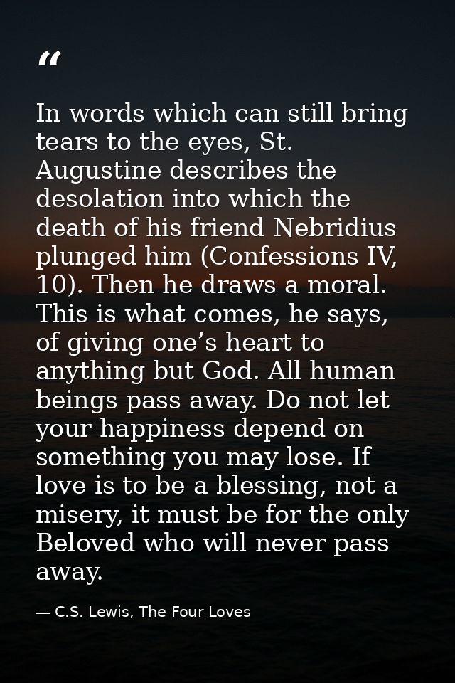In words which can still bring tears to the eyes, St. Augustine describes the desolation into which the death of his fri — C.S. Lewis, The Four Loves