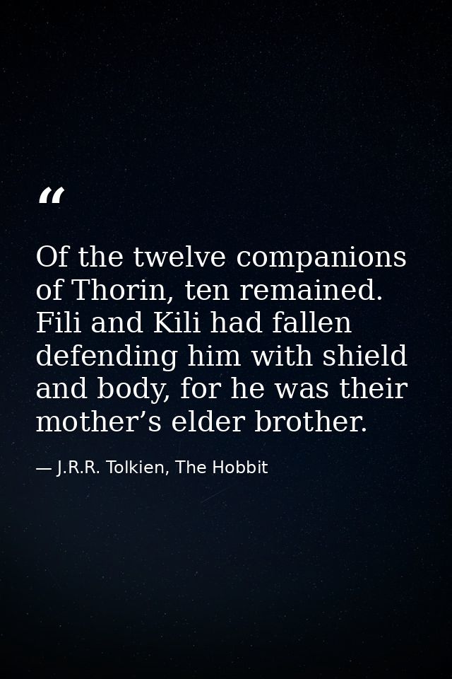 Of the twelve companions of Thorin, ten remained. Fili and Kili had fallen defending him with shield and body, for he wa — J.R.R. Tolkien, The Hobbit