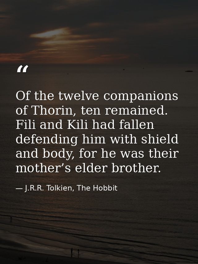 Of the twelve companions of Thorin, ten remained. Fili and Kili had fallen defending him with shield and body, for he wa — J.R.R. Tolkien, The Hobbit