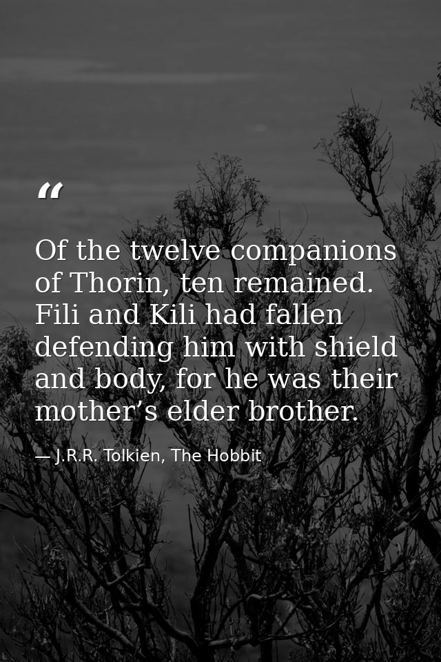 Of the twelve companions of Thorin, ten remained. Fili and Kili had fallen defending him with shield and body, for he wa — J.R.R. Tolkien, The Hobbit