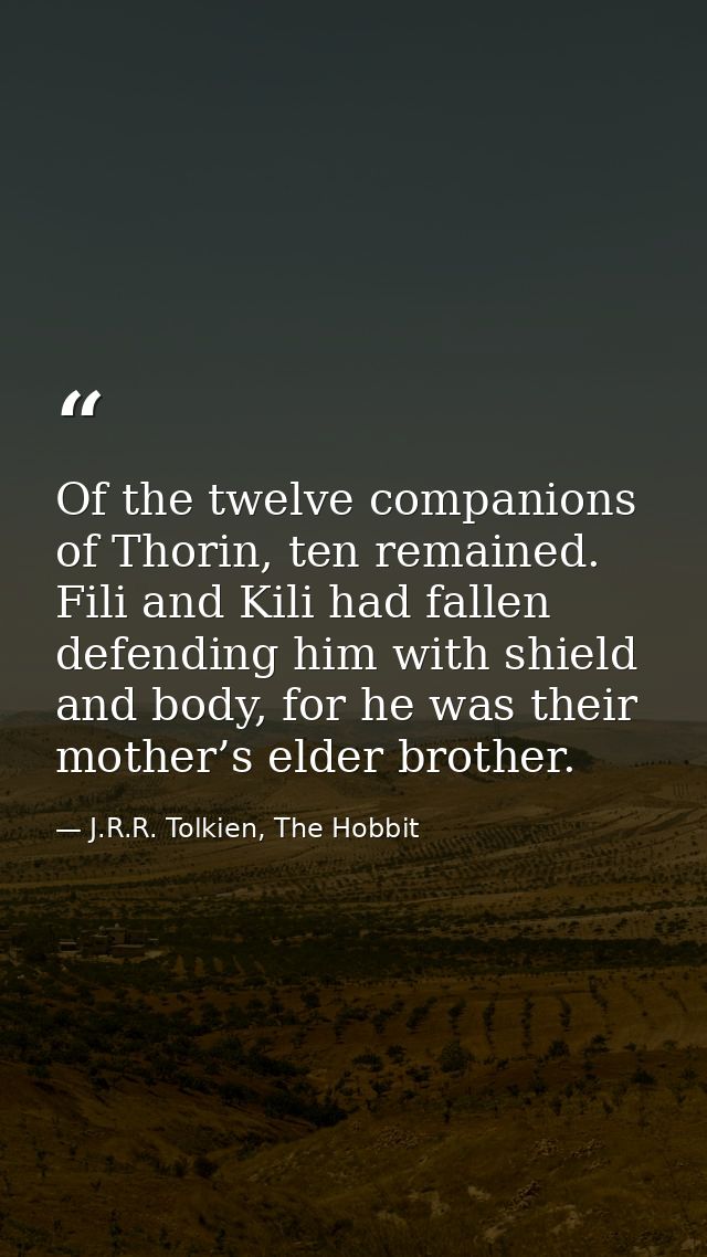 Of the twelve companions of Thorin, ten remained. Fili and Kili had fallen defending him with shield and body, for he wa — J.R.R. Tolkien, The Hobbit