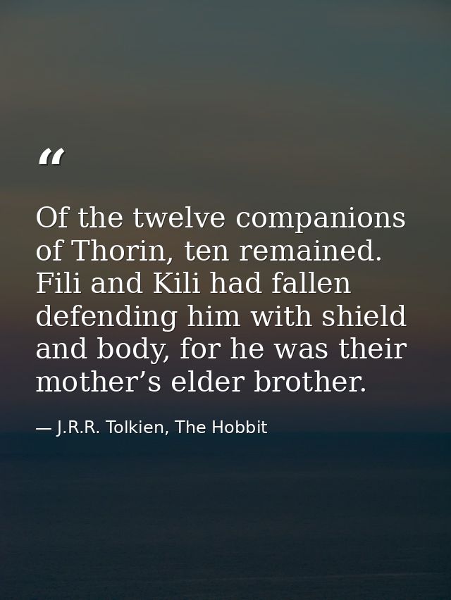 Of the twelve companions of Thorin, ten remained. Fili and Kili had fallen defending him with shield and body, for he wa — J.R.R. Tolkien, The Hobbit