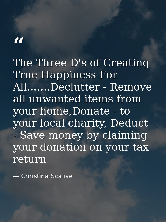 The Three D's of Creating True Happiness For All.......Declutter - Remove all unwanted items from your home,Donate - to  — Christina Scalise