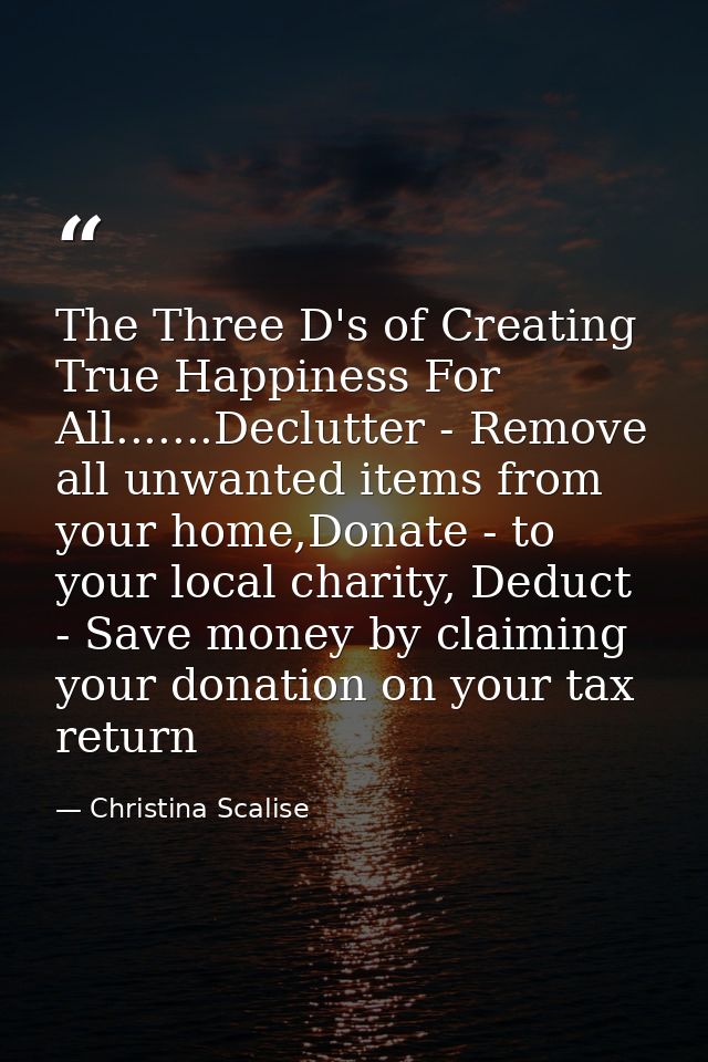 The Three D's of Creating True Happiness For All.......Declutter - Remove all unwanted items from your home,Donate - to  — Christina Scalise