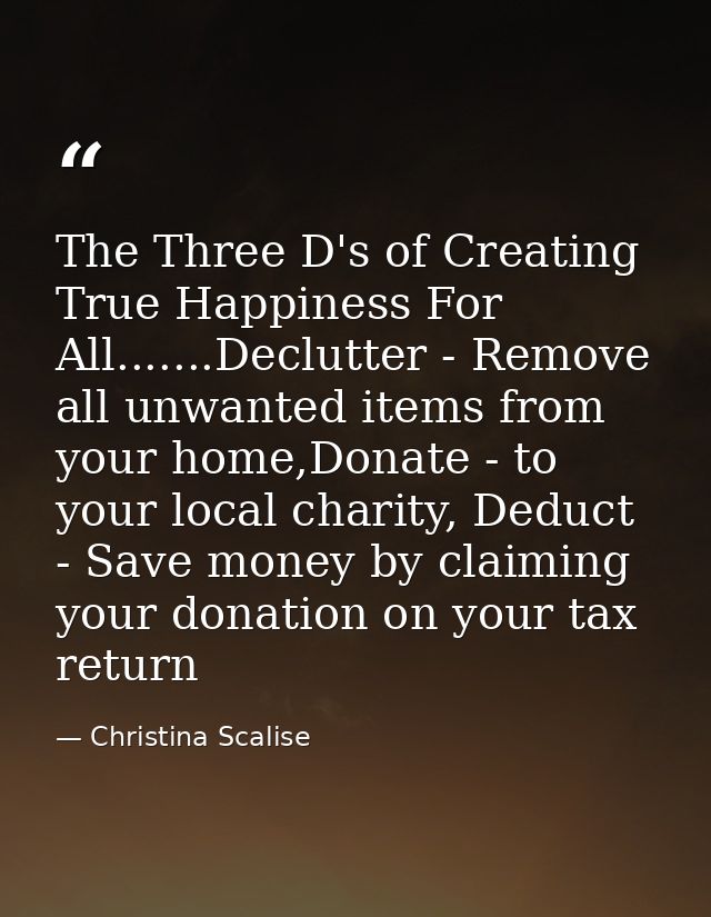 The Three D's of Creating True Happiness For All.......Declutter - Remove all unwanted items from your home,Donate - to  — Christina Scalise