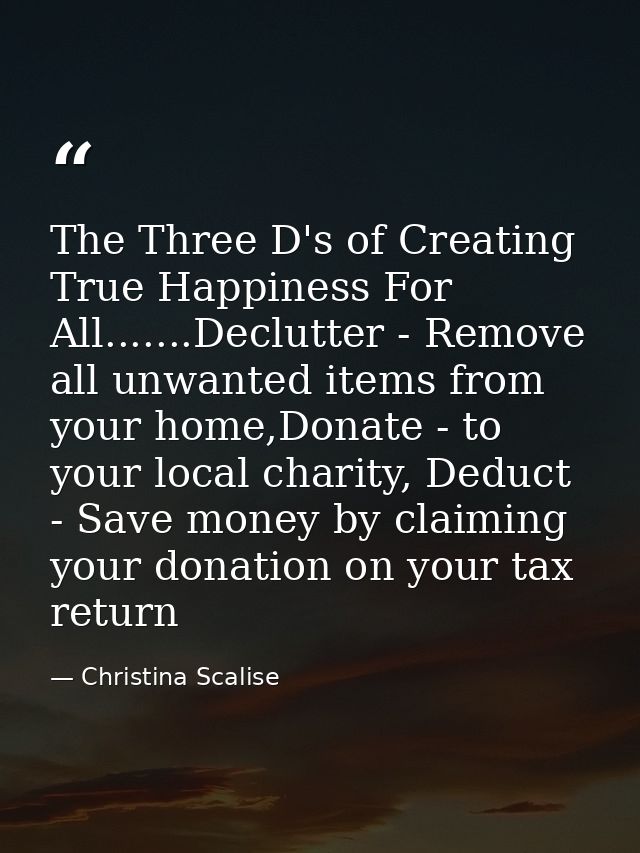 The Three D's of Creating True Happiness For All.......Declutter - Remove all unwanted items from your home,Donate - to  — Christina Scalise