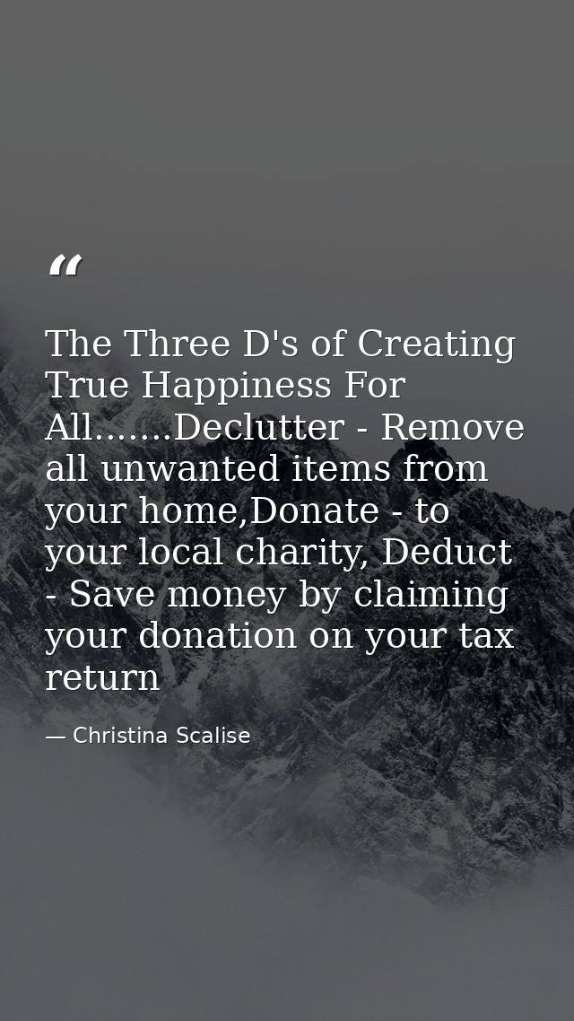 The Three D's of Creating True Happiness For All.......Declutter - Remove all unwanted items from your home,Donate - to  — Christina Scalise