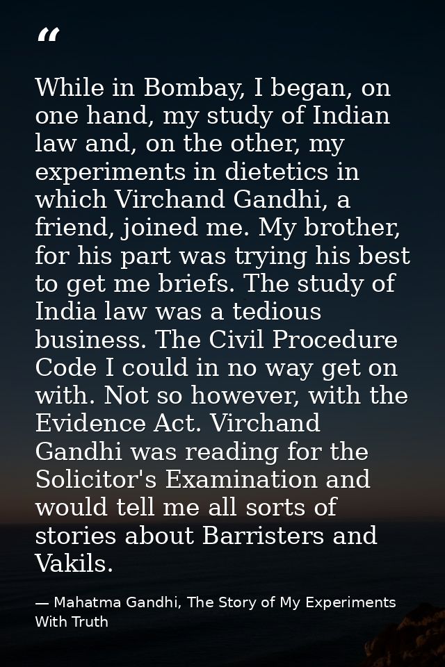 While in Bombay, I began, on one hand, my study of Indian law and, on the other, my experiments in dietetics in which Vi — Mahatma Gandhi, The Story of My Experiments With Truth