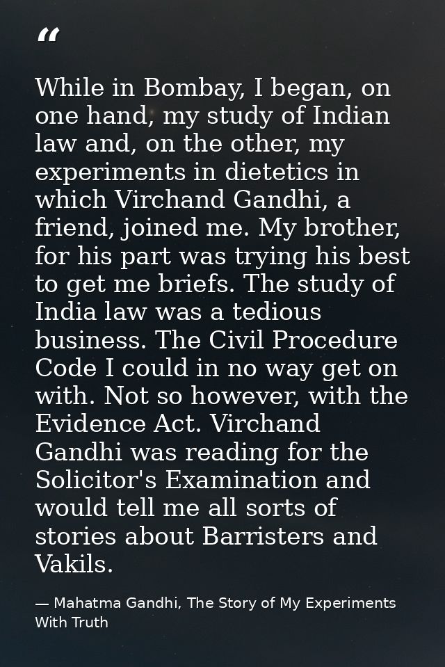 While in Bombay, I began, on one hand, my study of Indian law and, on the other, my experiments in dietetics in which Vi — Mahatma Gandhi, The Story of My Experiments With Truth